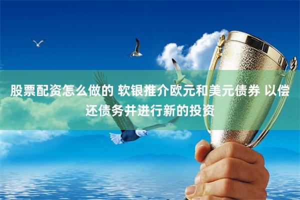 股票配资怎么做的 软银推介欧元和美元债券 以偿还债务并进行新的投资
