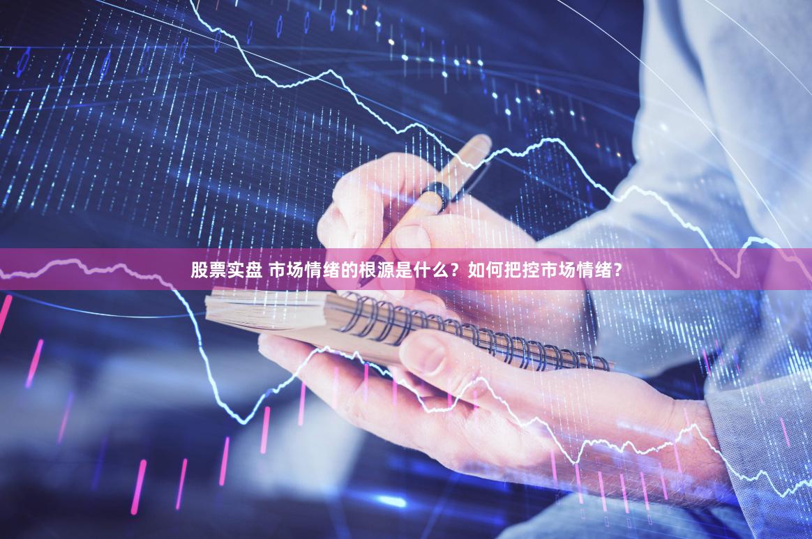股票实盘 市场情绪的根源是什么？如何把控市场情绪？