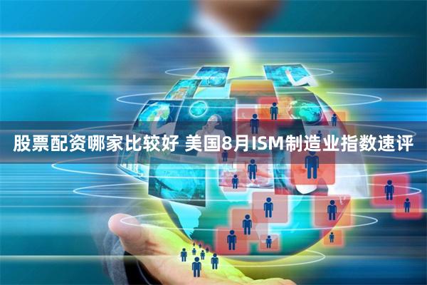 股票配资哪家比较好 美国8月ISM制造业指数速评