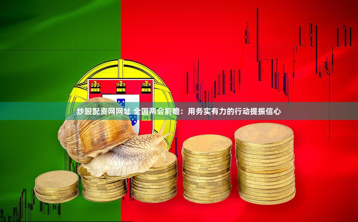 炒股配资网网址 全国两会前瞻：用务实有力的行动提振信心