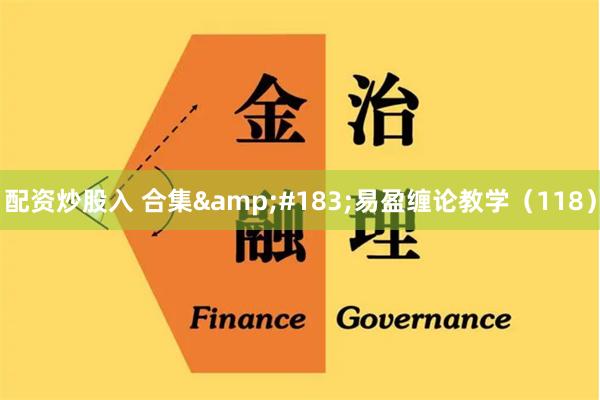 配资炒股入 合集&#183;易盈缠论教学（118）