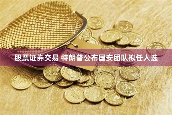 股票证券交易 特朗普公布国安团队拟任人选
