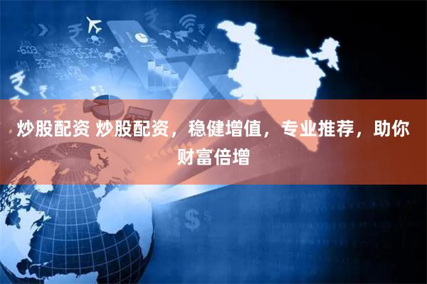 炒股配资 炒股配资，稳健增值，专业推荐，助你财富倍增