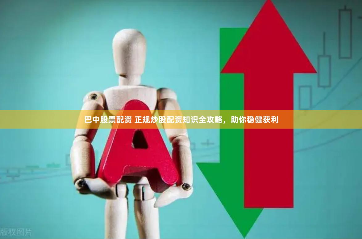 巴中股票配资 正规炒股配资知识全攻略，助你稳健获利