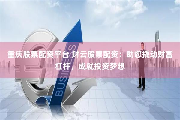 重庆股票配资平台 财云股票配资：助您撬动财富杠杆，成就投资梦想