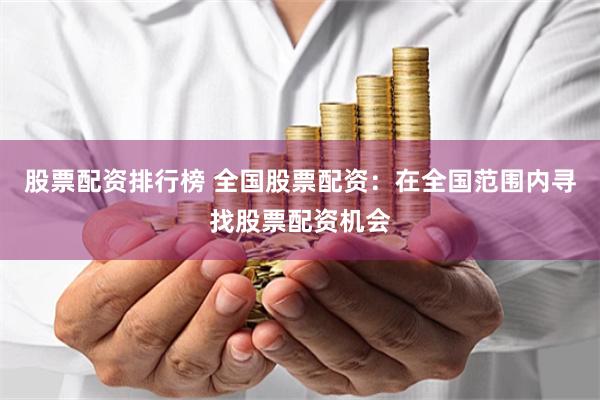 股票配资排行榜 全国股票配资：在全国范围内寻找股票配资机会