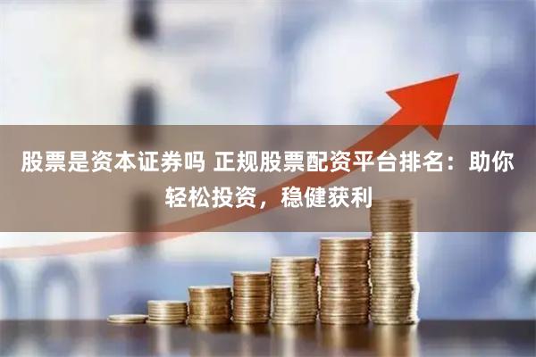 股票是资本证券吗 正规股票配资平台排名：助你轻松投资，稳健获利