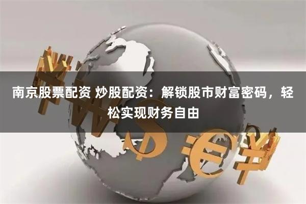 南京股票配资 炒股配资：解锁股市财富密码，轻松实现财务自由
