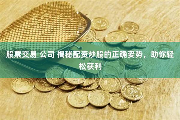 股票交易 公司 揭秘配资炒股的正确姿势，助你轻松获利