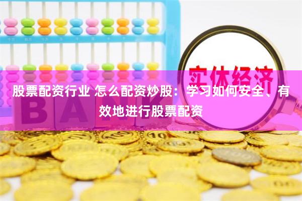 股票配资行业 怎么配资炒股：学习如何安全、有效地进行股票配资