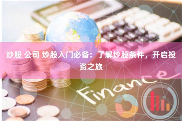 炒股 公司 炒股入门必备：了解炒股条件，开启投资之旅