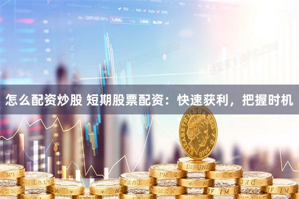 怎么配资炒股 短期股票配资：快速获利，把握时机