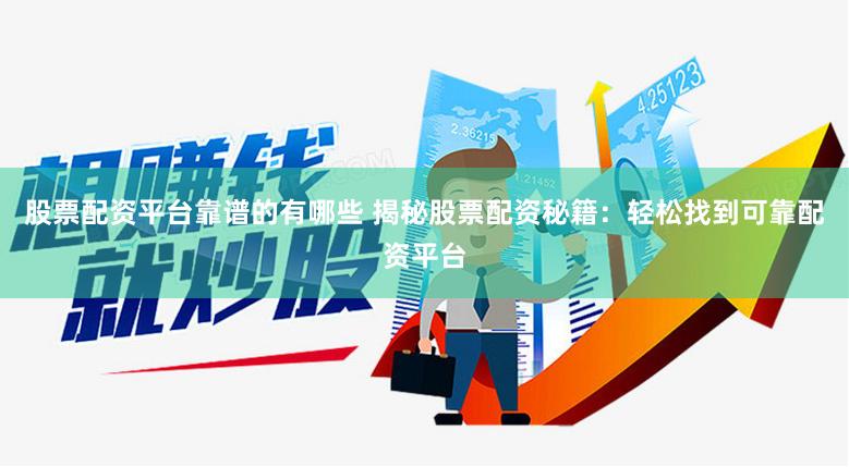 股票配资平台靠谱的有哪些 揭秘股票配资秘籍：轻松找到可靠配资平台