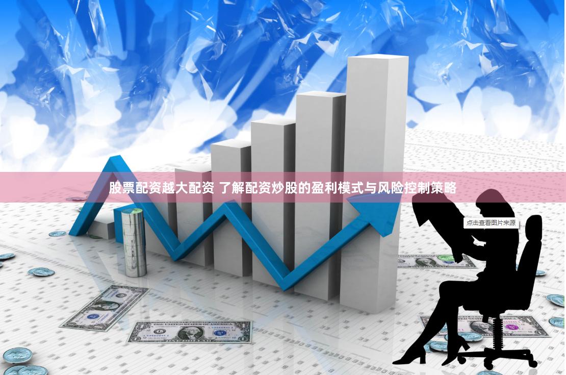股票配资越大配资 了解配资炒股的盈利模式与风险控制策略
