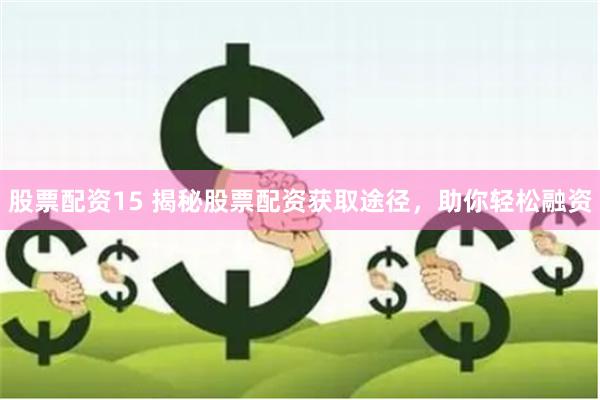 股票配资15 揭秘股票配资获取途径，助你轻松融资