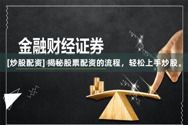 [炒股配资] 揭秘股票配资的流程，轻松上手炒股。