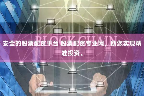 安全的股票配资平台 股票配资专业网，助您实现精准投资。