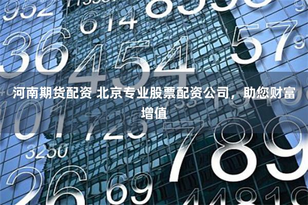 河南期货配资 北京专业股票配资公司，助您财富增值