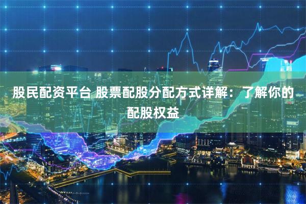 股民配资平台 股票配股分配方式详解：了解你的配股权益