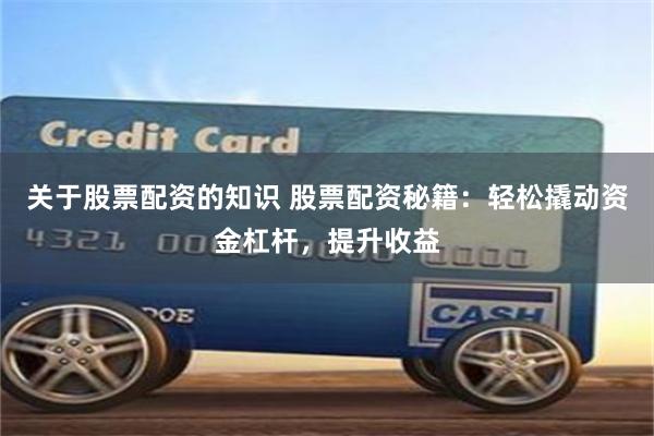 关于股票配资的知识 股票配资秘籍：轻松撬动资金杠杆，提升收益