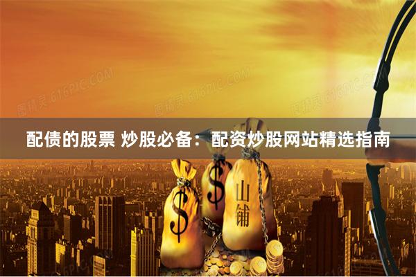 配债的股票 炒股必备：配资炒股网站精选指南