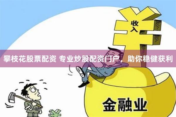 攀枝花股票配资 专业炒股配资门户，助你稳健获利