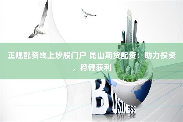 正规配资线上炒股门户 昆山期货配资：助力投资，稳健获利