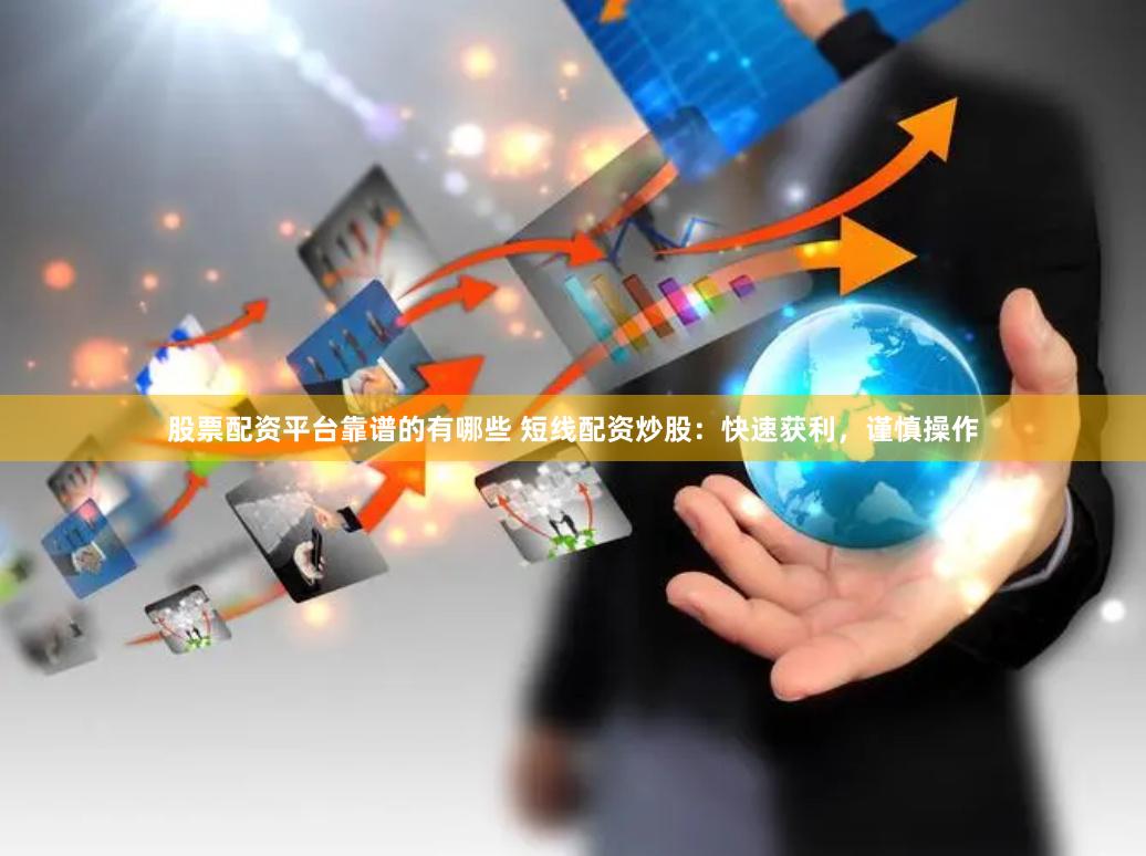 股票配资平台靠谱的有哪些 短线配资炒股：快速获利，谨慎操作