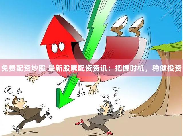 免费配资炒股 最新股票配资资讯：把握时机，稳健投资