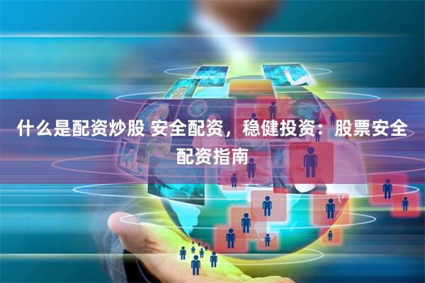 什么是配资炒股 安全配资，稳健投资：股票安全配资指南
