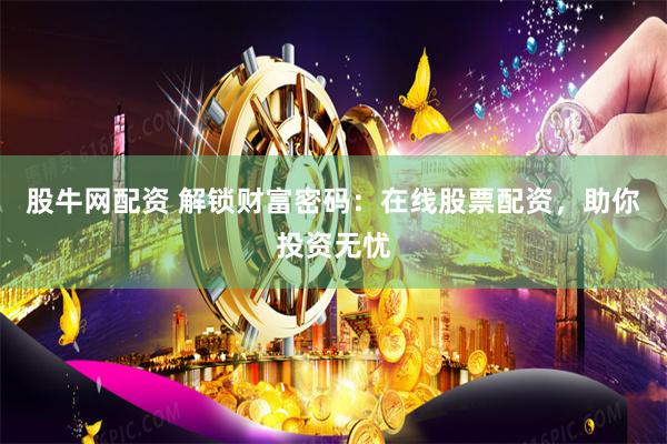 股牛网配资 解锁财富密码：在线股票配资，助你投资无忧