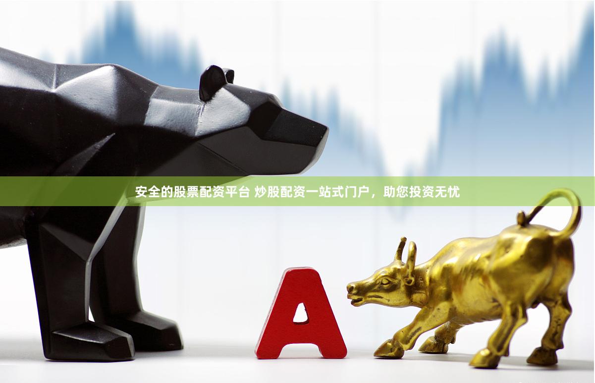 安全的股票配资平台 炒股配资一站式门户，助您投资无忧