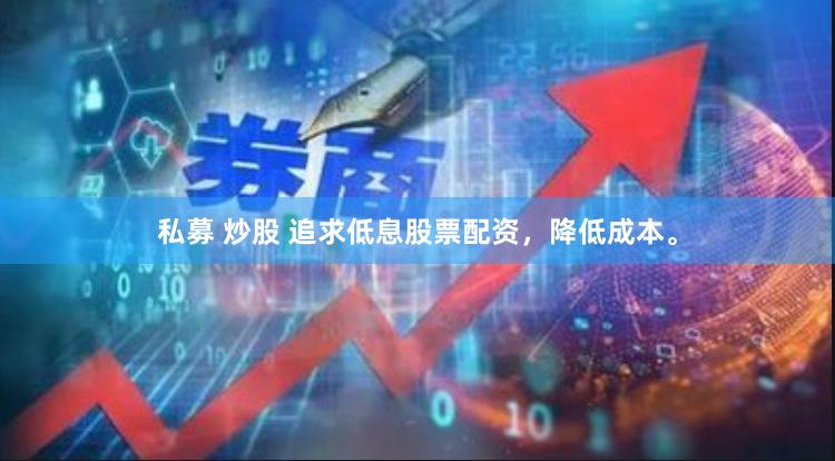 私募 炒股 追求低息股票配资，降低成本。