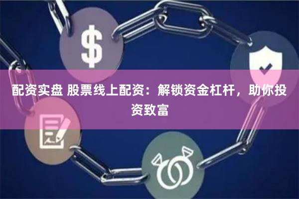 配资实盘 股票线上配资：解锁资金杠杆，助你投资致富