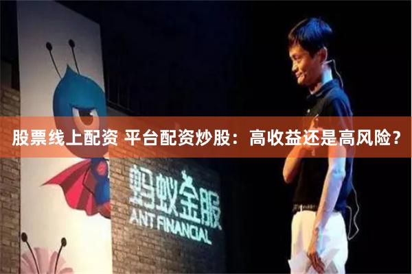 股票线上配资 平台配资炒股：高收益还是高风险？