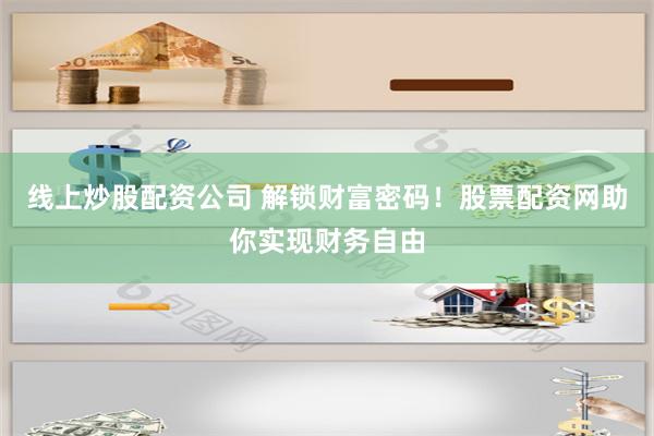 线上炒股配资公司 解锁财富密码！股票配资网助你实现财务自由