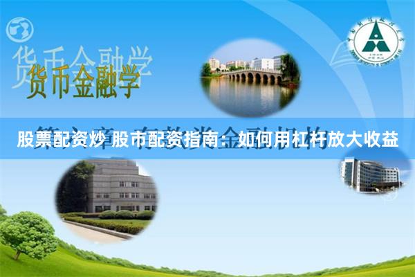 股票配资炒 股市配资指南：如何用杠杆放大收益