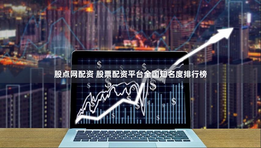 股点网配资 股票配资平台全国知名度排行榜
