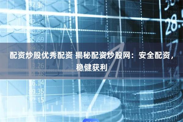 配资炒股优秀配资 揭秘配资炒股网：安全配资，稳健获利