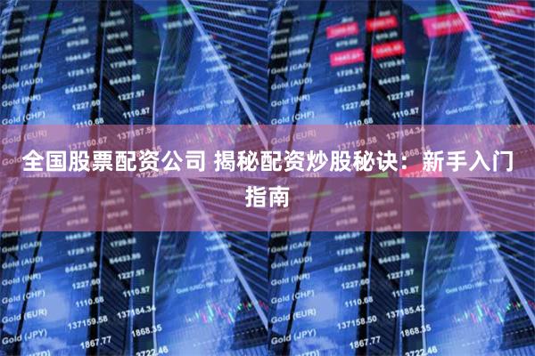 全国股票配资公司 揭秘配资炒股秘诀：新手入门指南