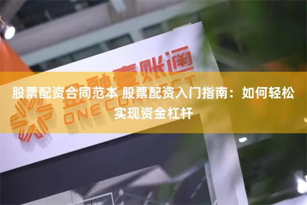 股票配资合同范本 股票配资入门指南：如何轻松实现资金杠杆