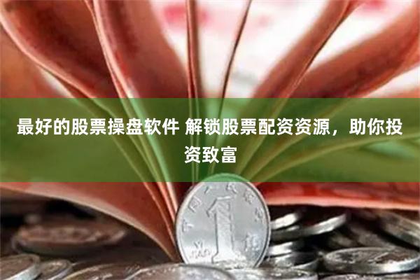 最好的股票操盘软件 解锁股票配资资源，助你投资致富
