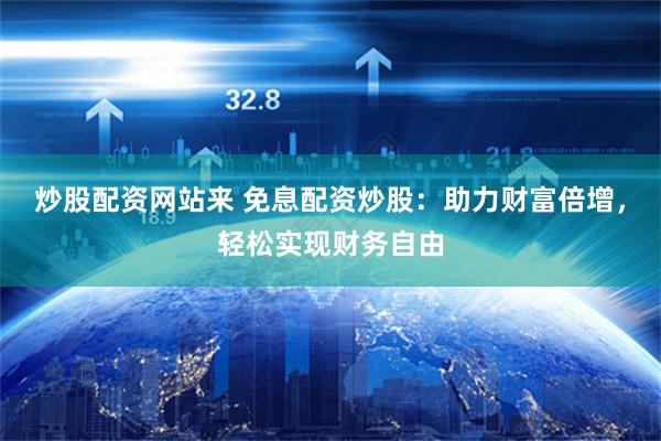 炒股配资网站来 免息配资炒股：助力财富倍增，轻松实现财务自由