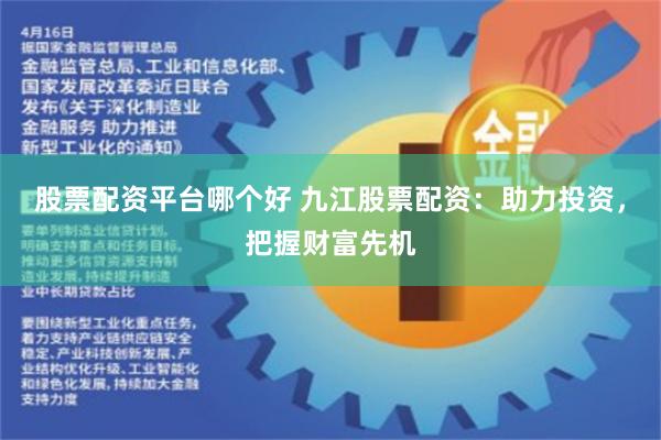 股票配资平台哪个好 九江股票配资：助力投资，把握财富先机