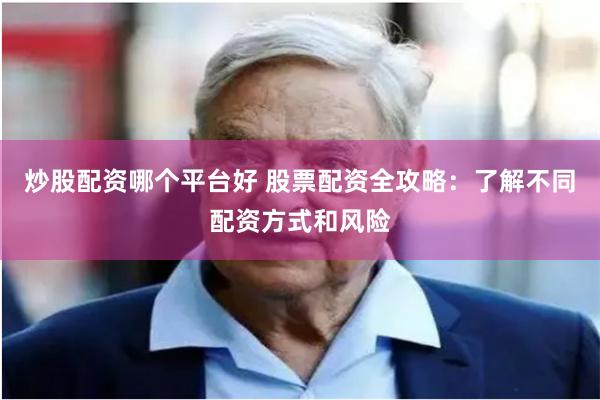 炒股配资哪个平台好 股票配资全攻略：了解不同配资方式和风险