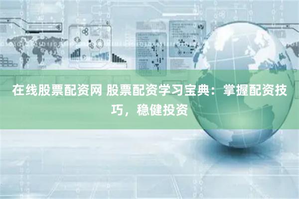 在线股票配资网 股票配资学习宝典：掌握配资技巧，稳健投资