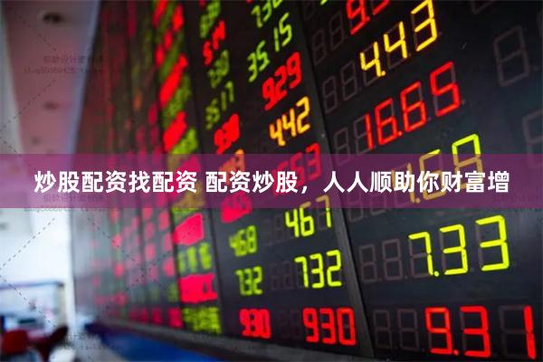炒股配资找配资 配资炒股，人人顺助你财富增
