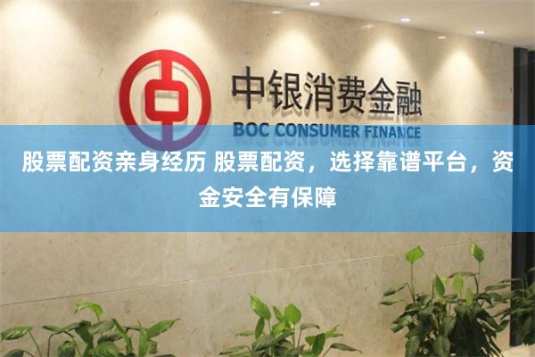 股票配资亲身经历 股票配资，选择靠谱平台，资金安全有保障