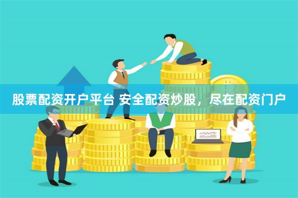 股票配资开户平台 安全配资炒股，尽在配资门户