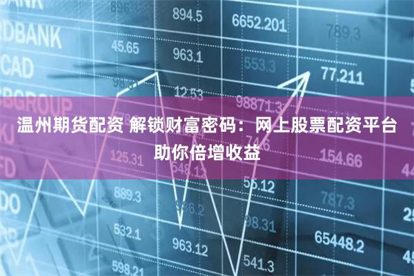 温州期货配资 解锁财富密码：网上股票配资平台助你倍增收益